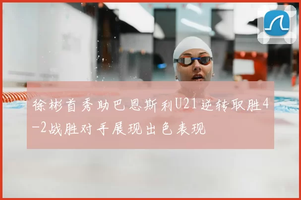徐彬首秀助巴恩斯利U21逆转取胜4-2战胜对手展现出色表现