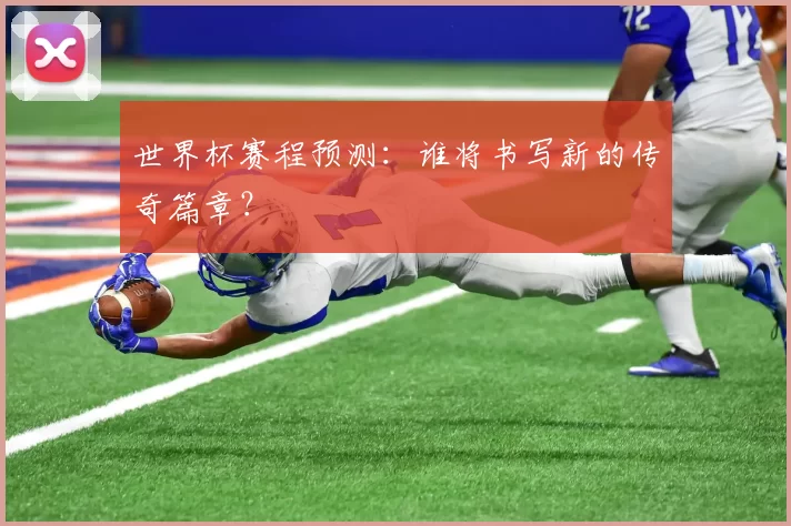 世界杯赛程预测:谁将书写新的传奇篇章?