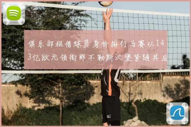 俱乐部租借球员身价排行马赛以143亿欧元领衔那不勒斯汉堡紧随其后